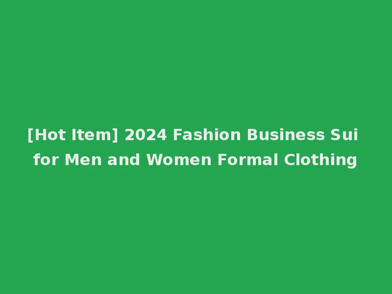 [Hot Item] 2024 Fashion Business Sui for Men and Women Formal Clothing