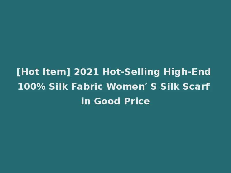 [Hot Item] 2021 Hot-Selling High-End 100% Silk Fabric Women′ S Silk Scarf in Good Price
