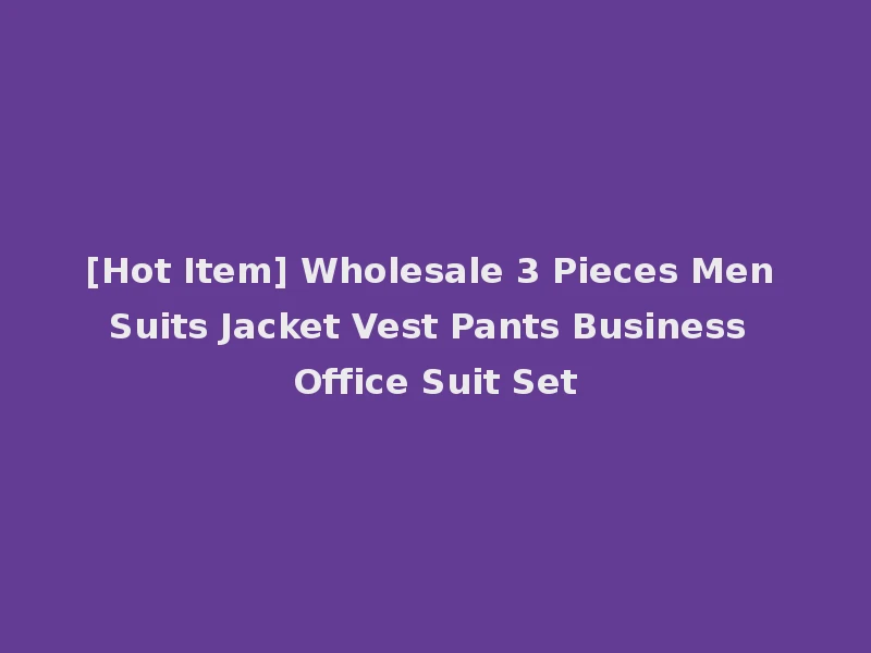 [Hot Item] Wholesale 3 Pieces Men Suits Jacket Vest Pants Business Office Suit Set