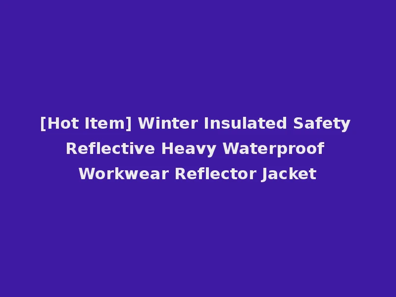 [Hot Item] Winter Insulated Safety Reflective Heavy Waterproof Workwear Reflector Jacket