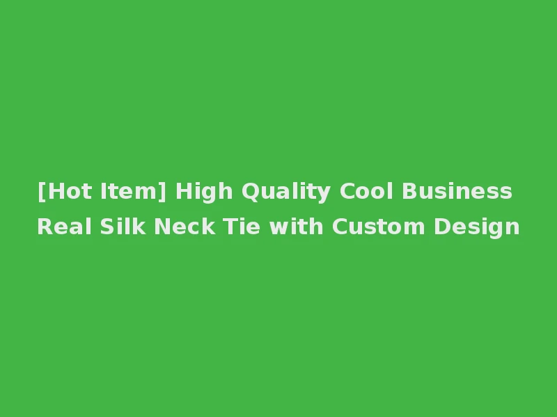 [Hot Item] High Quality Cool Business Real Silk Neck Tie with Custom Design