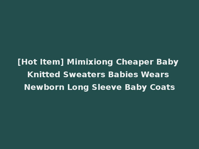 [Hot Item] Mimixiong Cheaper Baby Knitted Sweaters Babies Wears Newborn Long Sleeve Baby Coats