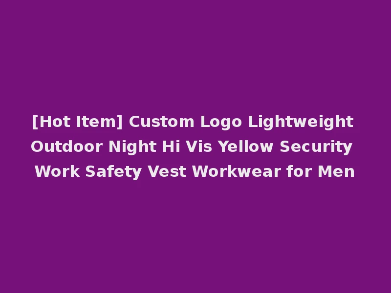[Hot Item] Custom Logo Lightweight Outdoor Night Hi Vis Yellow Security Work Safety Vest Workwear for Men