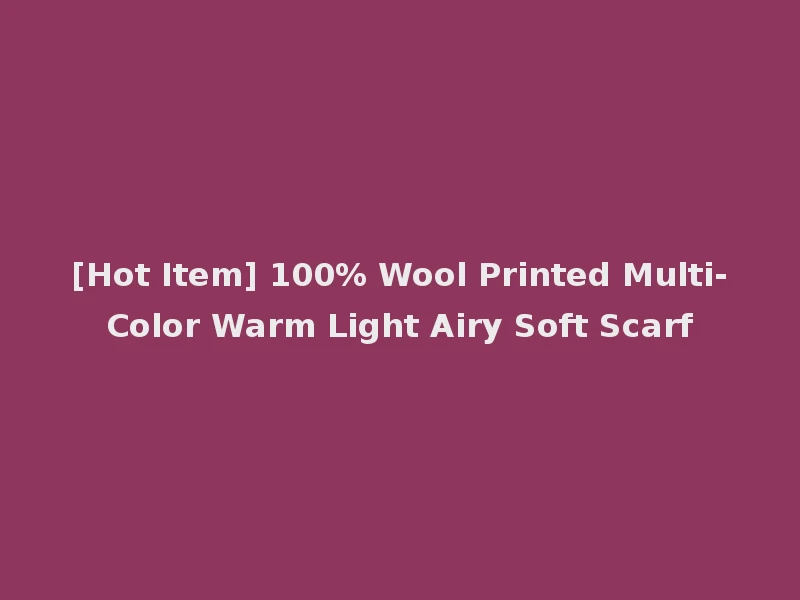 [Hot Item] 100% Wool Printed Multi-Color Warm Light Airy Soft Scarf