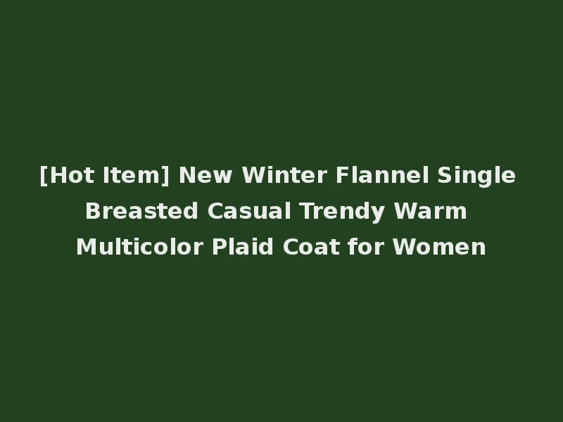 [Hot Item] New Winter Flannel Single Breasted Casual Trendy Warm Multicolor Plaid Coat for Women