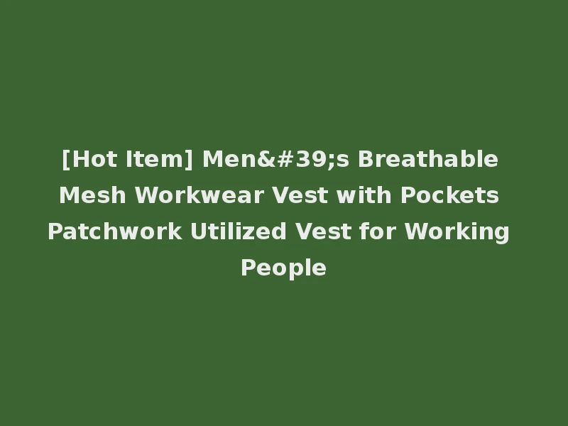 [Hot Item] Men's Breathable Mesh Workwear Vest with Pockets Patchwork Utilized Vest for Working People