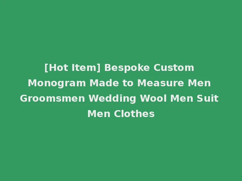 [Hot Item] Bespoke Custom Monogram Made to Measure Men Groomsmen Wedding Wool Men Suit Men Clothes