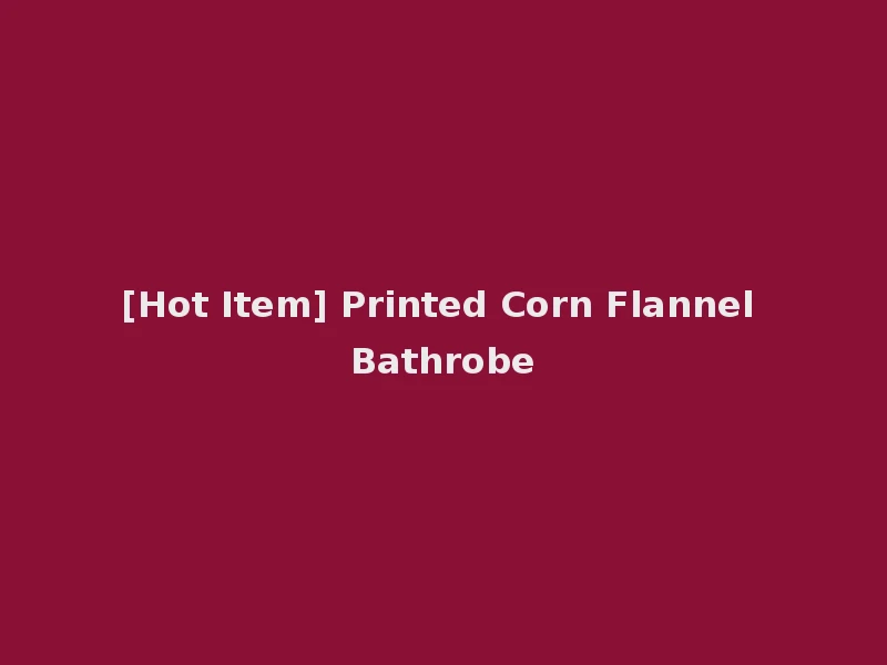 [Hot Item] Printed Corn Flannel Bathrobe