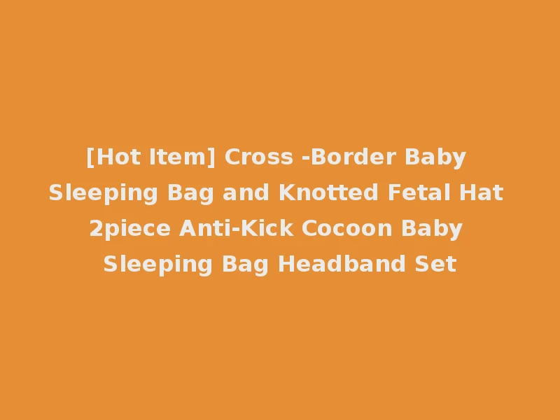 [Hot Item] Cross -Border Baby Sleeping Bag and Knotted Fetal Hat 2piece Anti-Kick Cocoon Baby Sleeping Bag Headband Set