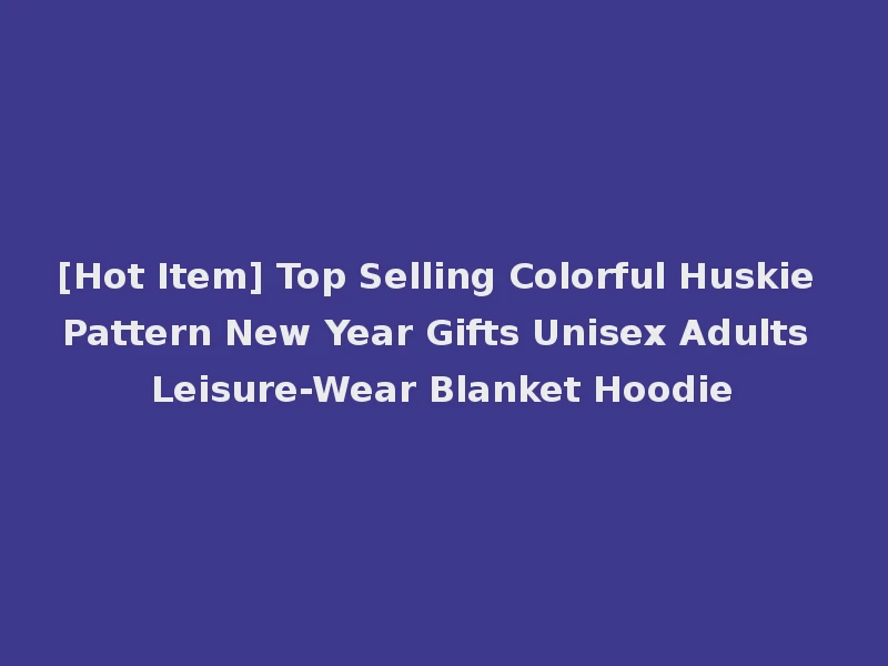 [Hot Item] Top Selling Colorful Huskie Pattern New Year Gifts Unisex Adults Leisure-Wear Blanket Hoodie