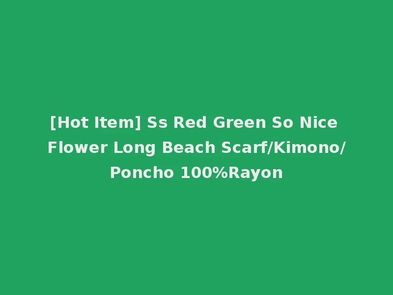 [Hot Item] Ss Red Green So Nice Flower Long Beach Scarf/Kimono/Poncho 100%Rayon