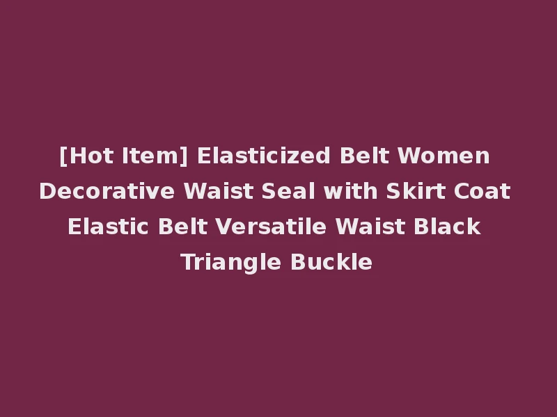 [Hot Item] Elasticized Belt Women Decorative Waist Seal with Skirt Coat Elastic Belt Versatile Waist Black Triangle Buckle