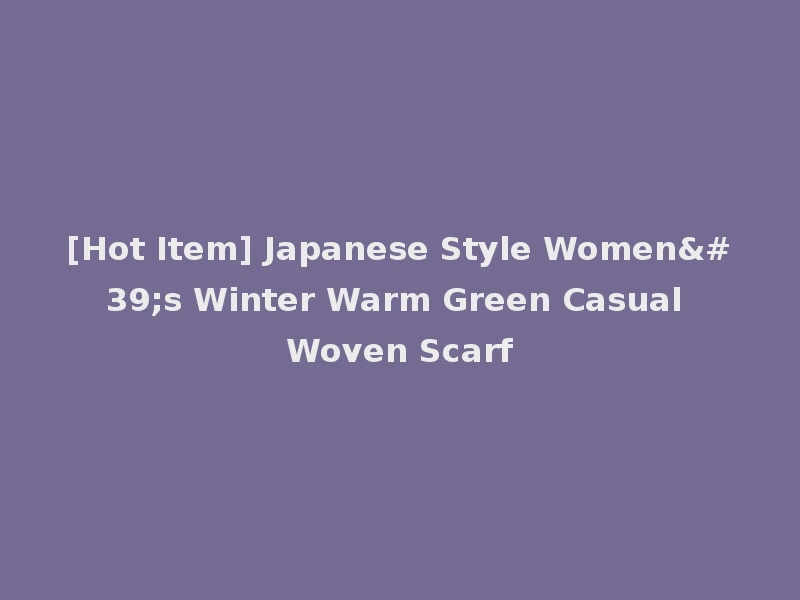 [Hot Item] Japanese Style Women's Winter Warm Green Casual Woven Scarf