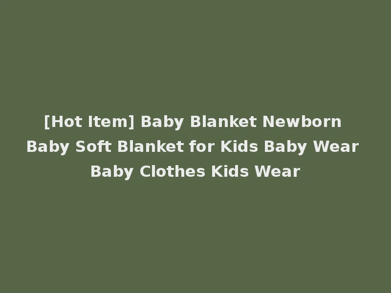 [Hot Item] Baby Blanket Newborn Baby Soft Blanket for Kids Baby Wear Baby Clothes Kids Wear