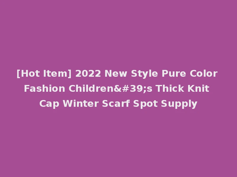 [Hot Item] 2022 New Style Pure Color Fashion Children's Thick Knit Cap Winter Scarf Spot Supply