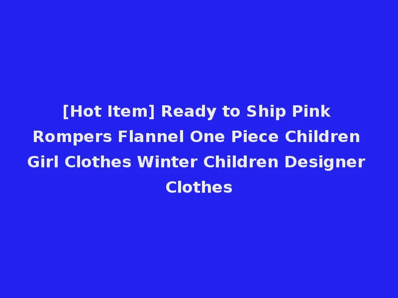 [Hot Item] Ready to Ship Pink Rompers Flannel One Piece Children Girl Clothes Winter Children Designer Clothes
