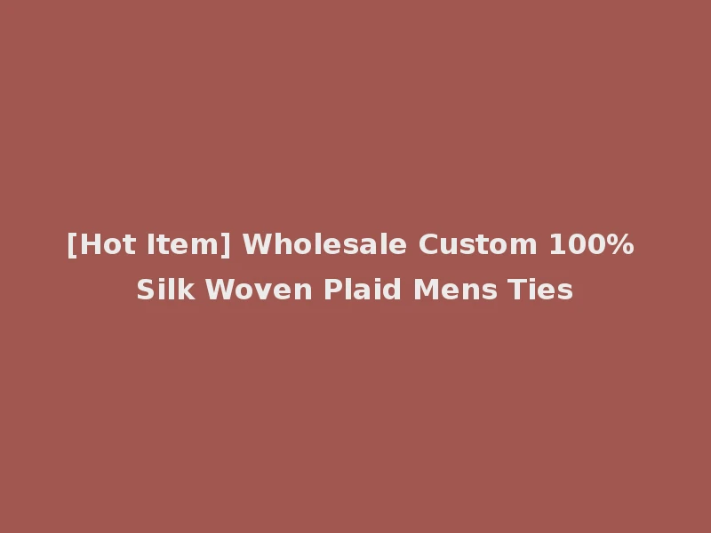 [Hot Item] Wholesale Custom 100% Silk Woven Plaid Mens Ties