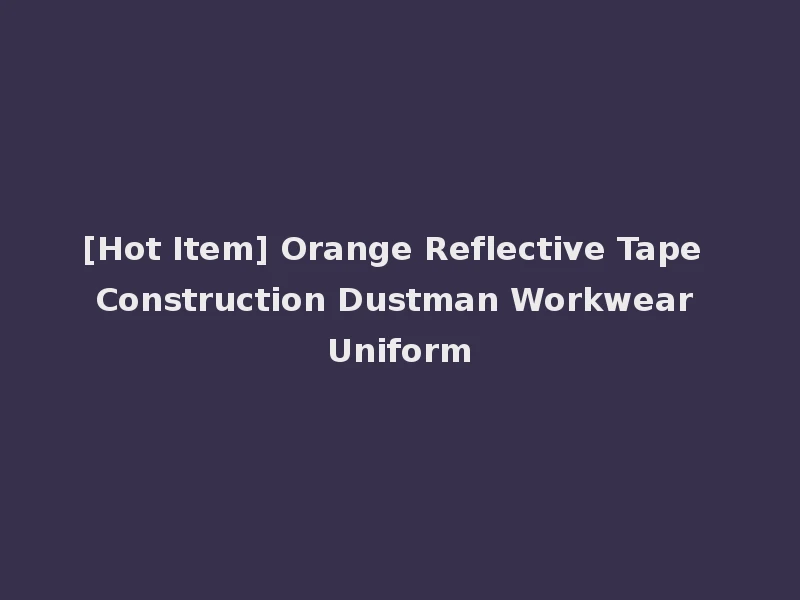 [Hot Item] Orange Reflective Tape Construction Dustman Workwear Uniform