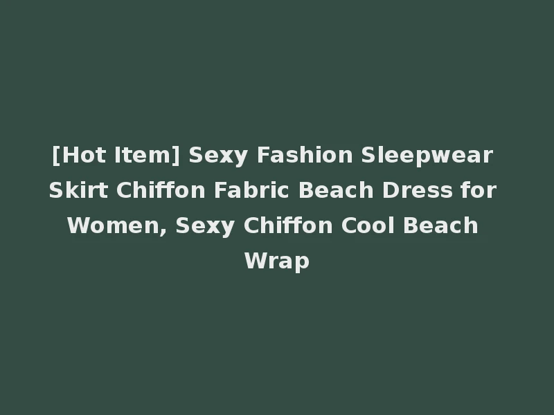 [Hot Item] Sexy Fashion Sleepwear Skirt Chiffon Fabric Beach Dress for Women, Sexy Chiffon Cool Beach Wrap