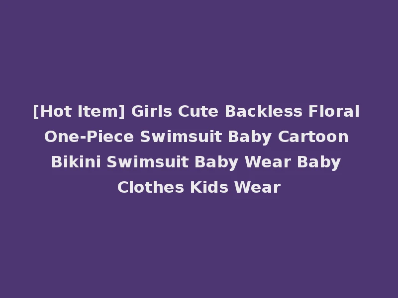 [Hot Item] Girls Cute Backless Floral One-Piece Swimsuit Baby Cartoon Bikini Swimsuit Baby Wear Baby Clothes Kids Wear