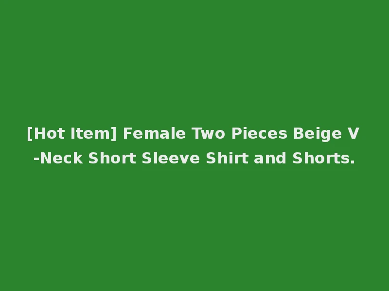[Hot Item] Female Two Pieces Beige V-Neck Short Sleeve Shirt and Shorts.