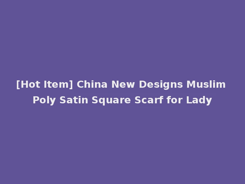 [Hot Item] China New Designs Muslim Poly Satin Square Scarf for Lady