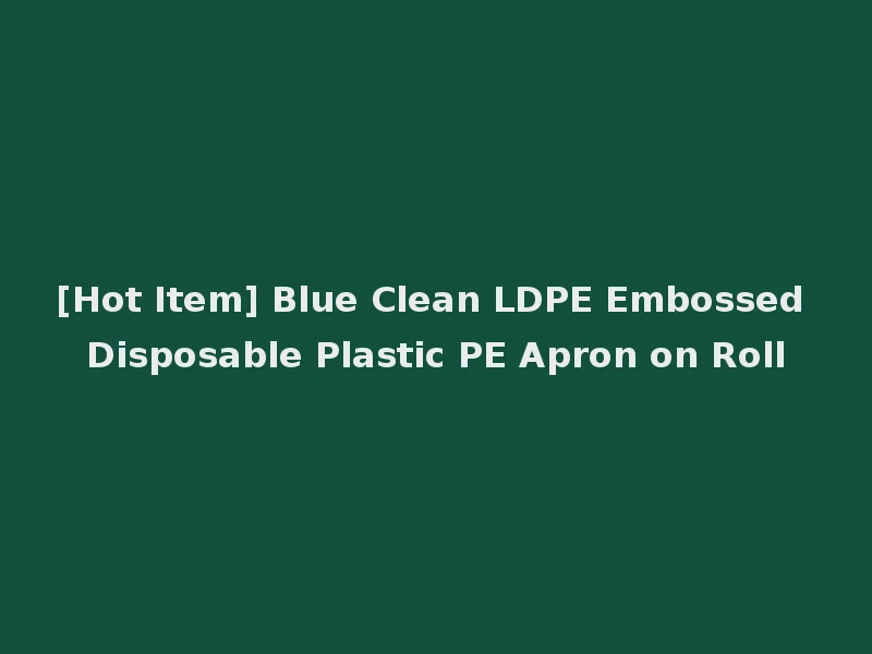 [Hot Item] Blue Clean LDPE Embossed Disposable Plastic PE Apron on Roll