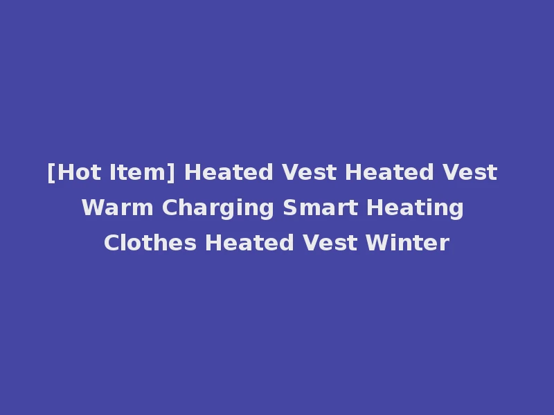 [Hot Item] Heated Vest Heated Vest Warm Charging Smart Heating Clothes Heated Vest Winter