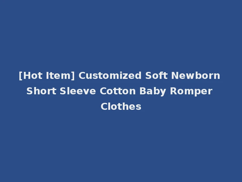 [Hot Item] Customized Soft Newborn Short Sleeve Cotton Baby Romper Clothes