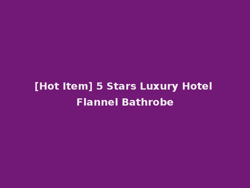 [Hot Item] 5 Stars Luxury Hotel Flannel Bathrobe