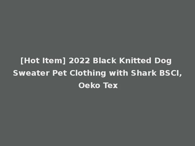 [Hot Item] 2022 Black Knitted Dog Sweater Pet Clothing with Shark BSCI, Oeko Tex