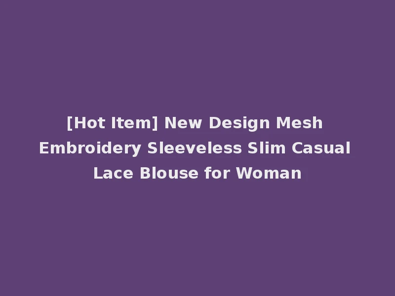 [Hot Item] New Design Mesh Embroidery Sleeveless Slim Casual Lace Blouse for Woman