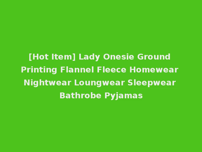 [Hot Item] Lady Onesie Ground Printing Flannel Fleece Homewear Nightwear Loungwear Sleepwear Bathrobe Pyjamas