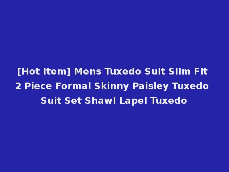 [Hot Item] Mens Tuxedo Suit Slim Fit 2 Piece Formal Skinny Paisley Tuxedo Suit Set Shawl Lapel Tuxedo