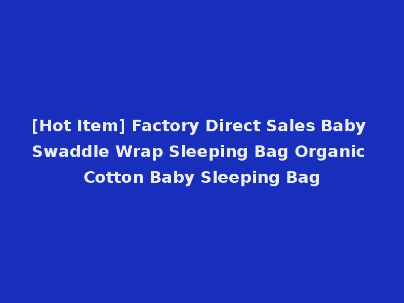 [Hot Item] Factory Direct Sales Baby Swaddle Wrap Sleeping Bag Organic Cotton Baby Sleeping Bag