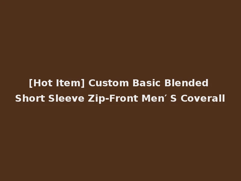 [Hot Item] Custom Basic Blended Short Sleeve Zip-Front Men′ S Coverall