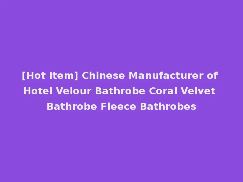 [Hot Item] Chinese Manufacturer of Hotel Velour Bathrobe Coral Velvet Bathrobe Fleece Bathrobes