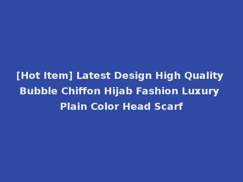 [Hot Item] Latest Design High Quality Bubble Chiffon Hijab Fashion Luxury Plain Color Head Scarf