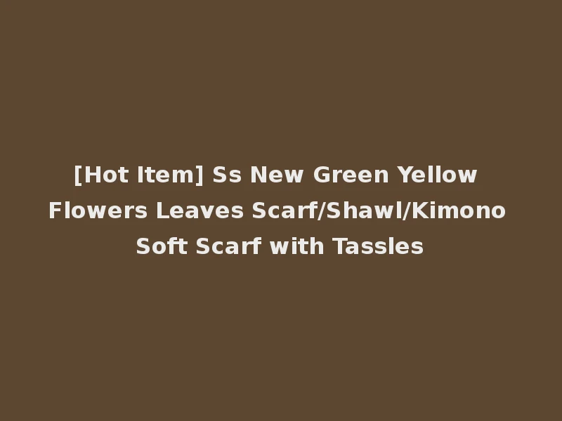 [Hot Item] Ss New Green Yellow Flowers Leaves Scarf/Shawl/Kimono Soft Scarf with Tassles