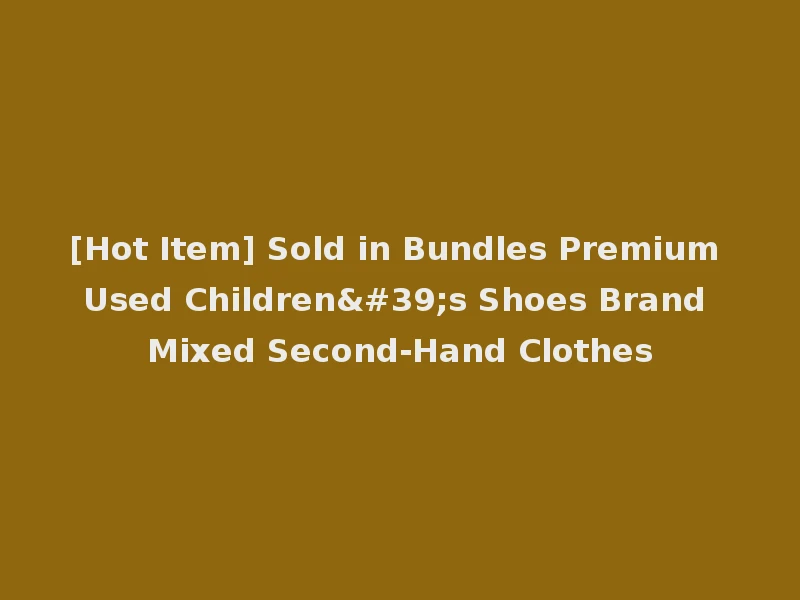 [Hot Item] Sold in Bundles Premium Used Children's Shoes Brand Mixed Second-Hand Clothes