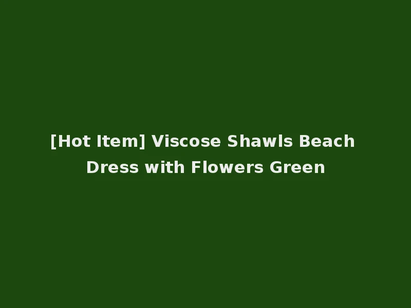 [Hot Item] Viscose Shawls Beach Dress with Flowers Green