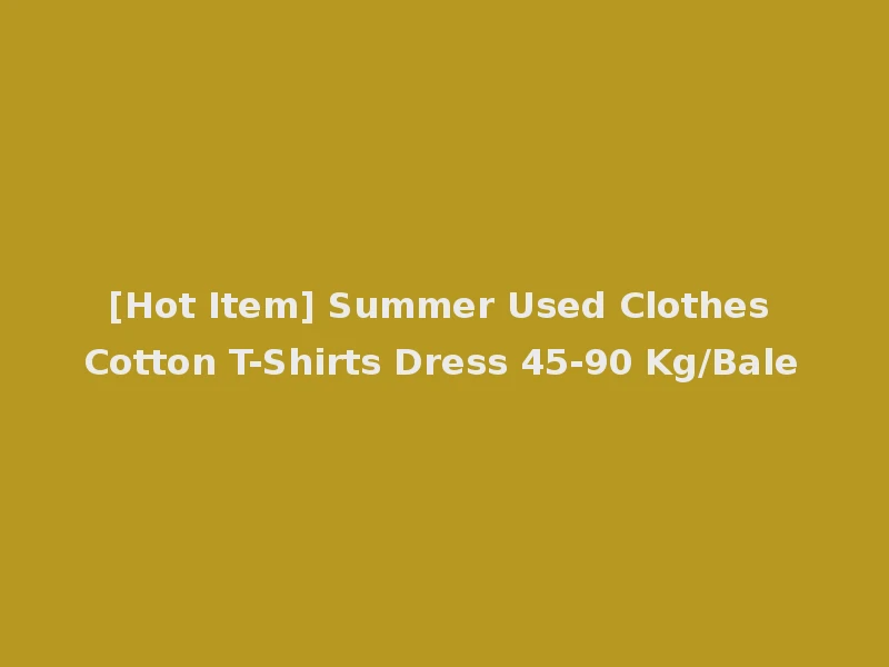 [Hot Item] Summer Used Clothes Cotton T-Shirts Dress 45-90 Kg/Bale