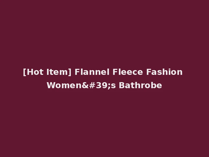 [Hot Item] Flannel Fleece Fashion Women's Bathrobe