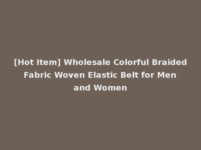 [Hot Item] Wholesale Colorful Braided Fabric Woven Elastic Belt for Men and Women