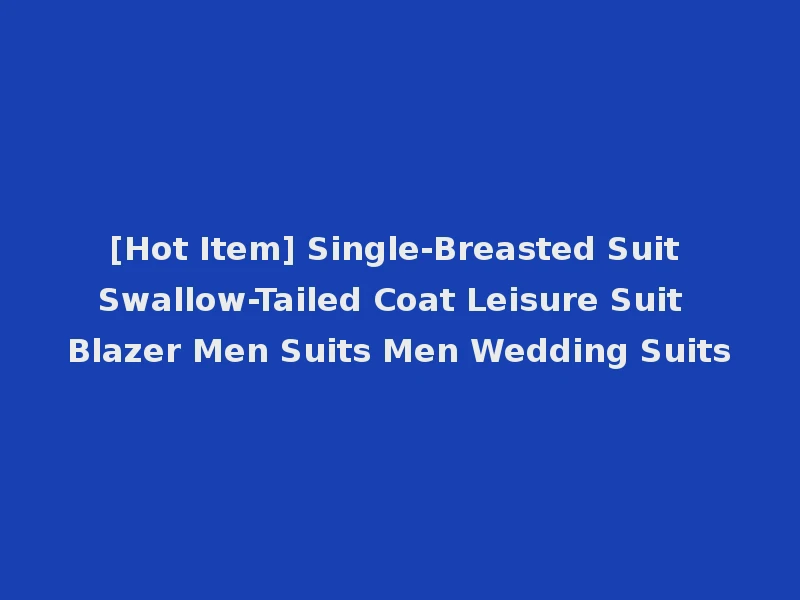 [Hot Item] Single-Breasted Suit Swallow-Tailed Coat Leisure Suit Blazer Men Suits Men Wedding Suits