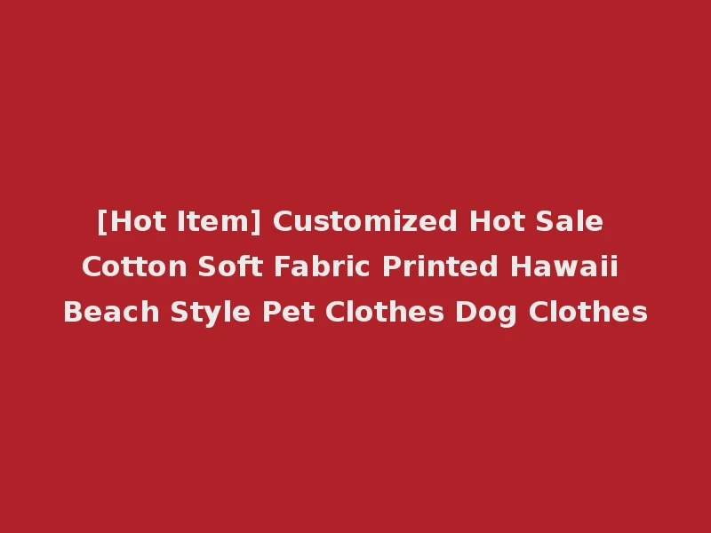 [Hot Item] Customized Hot Sale Cotton Soft Fabric Printed Hawaii Beach Style Pet Clothes Dog Clothes