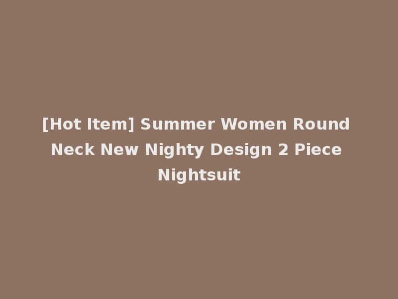 [Hot Item] Summer Women Round Neck New Nighty Design 2 Piece Nightsuit