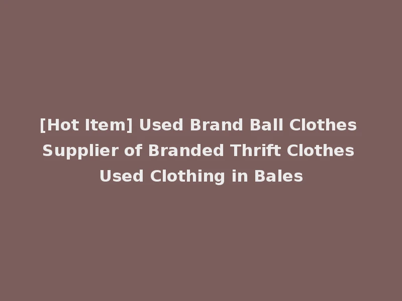 [Hot Item] Used Brand Ball Clothes Supplier of Branded Thrift Clothes Used Clothing in Bales