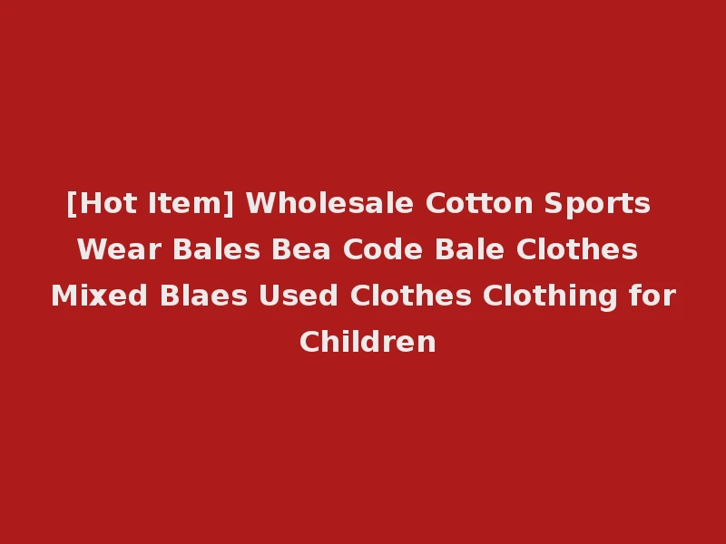 [Hot Item] Wholesale Cotton Sports Wear Bales Bea Code Bale Clothes Mixed Blaes Used Clothes Clothing for Children