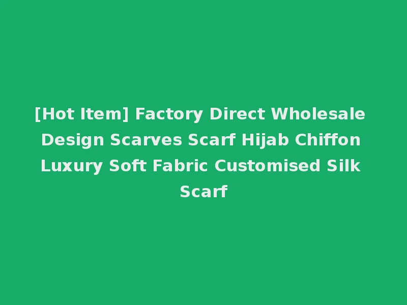 [Hot Item] Factory Direct Wholesale Design Scarves Scarf Hijab Chiffon Luxury Soft Fabric Customised Silk Scarf